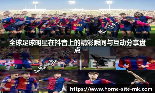全球足球明星在抖音上的精彩瞬间与互动分享盘点